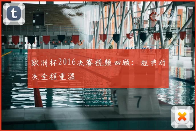 欧洲杯2016决赛视频回顾:经典对决全程重温