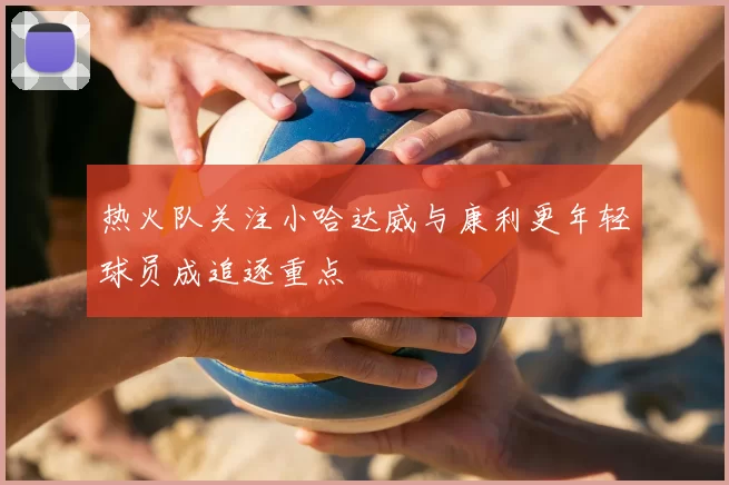 热火队关注小哈达威与康利更年轻球员成追逐重点