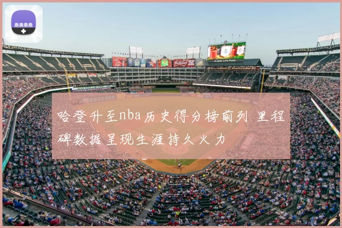 哈登升至nba历史得分榜前列 里程碑数据呈现生涯持久火力