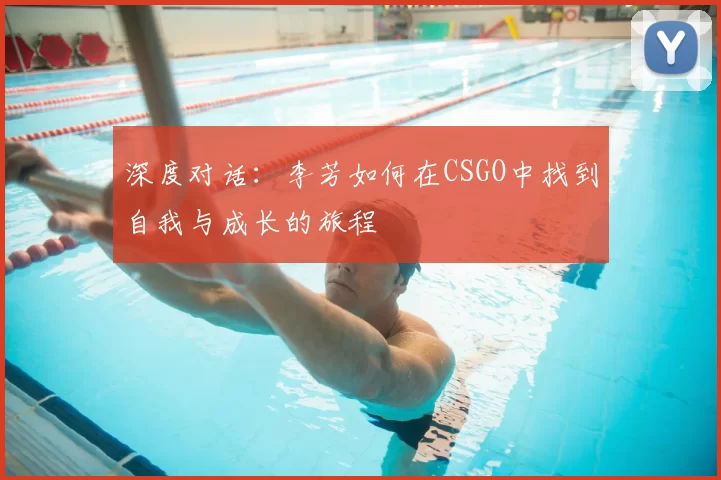 深度对话:李芳如何在CSGO中找到自我与成长的旅程