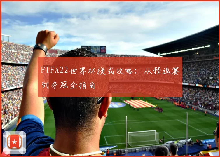 FIFA22世界杯模式攻略：从预选赛到夺冠全指南