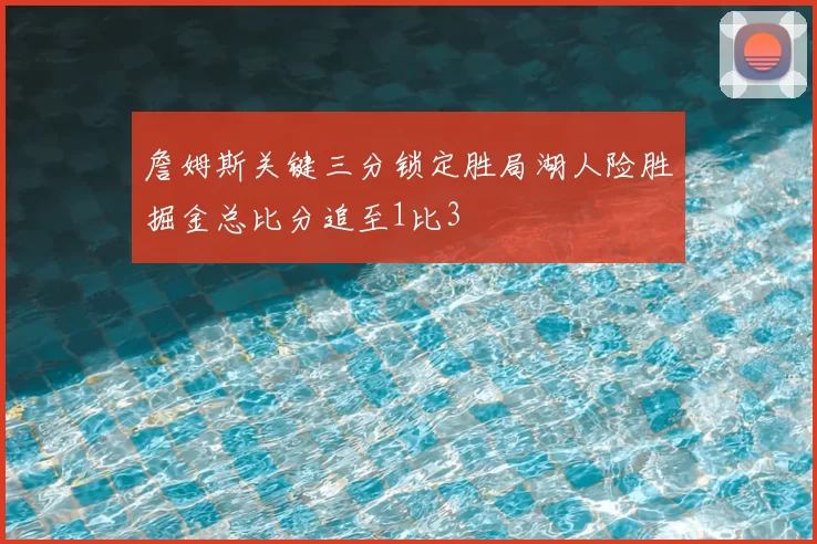 詹姆斯关键三分锁定胜局湖人险胜掘金总比分追至1比3