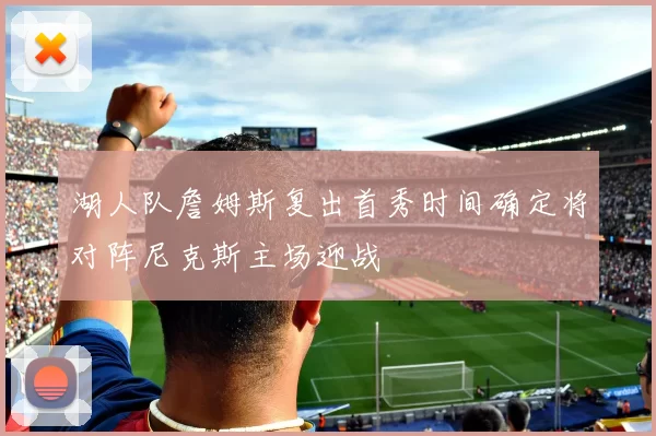 湖人队詹姆斯复出首秀时间确定将对阵尼克斯主场迎战