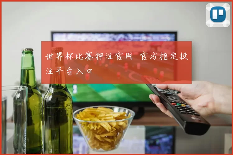 世界杯比赛押注官网 官方指定投注平台入口