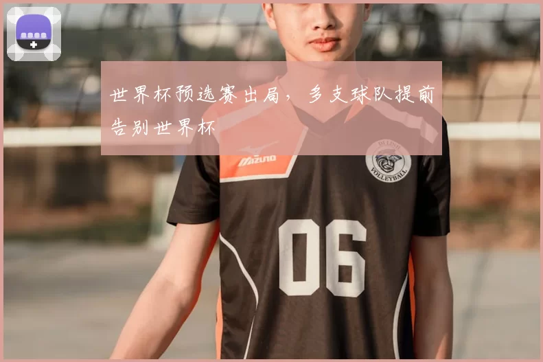 世界杯预选赛出局,多支球队提前告别世界杯