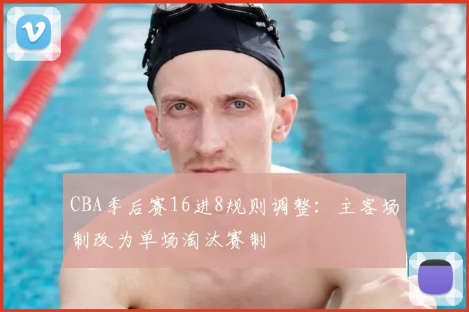 CBA季后赛16进8规则调整:主客场制改为单场淘汰赛制