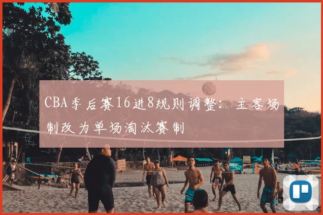 CBA季后赛16进8规则调整：主客场制改为单场淘汰赛制