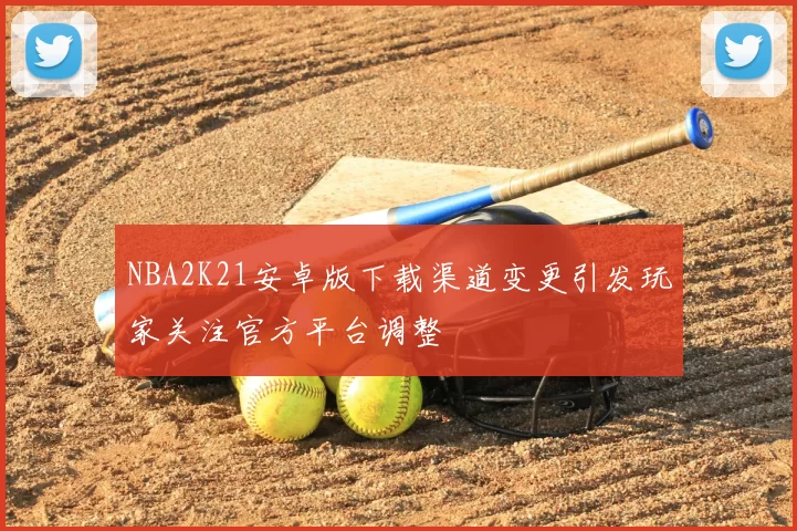 NBA2K21安卓版下载渠道变更引发玩家关注官方平台调整