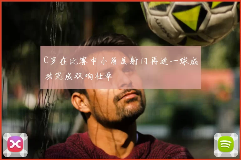 C罗在比赛中小角度射门再进一球成功完成双响壮举