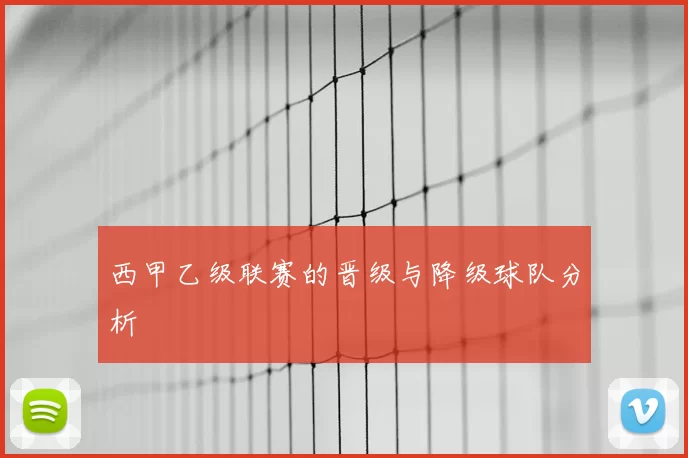 西甲乙级联赛的晋级与降级球队分析