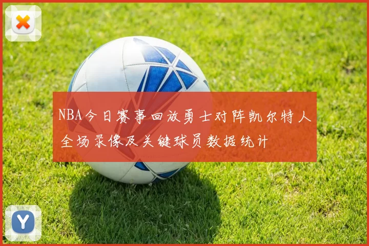NBA今日赛事回放勇士对阵凯尔特人全场录像及关键球员数据统计