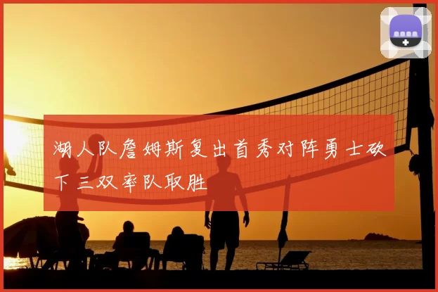 湖人队詹姆斯复出首秀对阵勇士砍下三双率队取胜