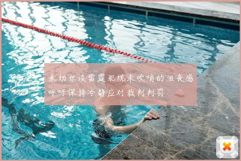 米切尔谈雷霆犯规未吹哨的沮丧感呼吁保持冷静应对裁判判罚