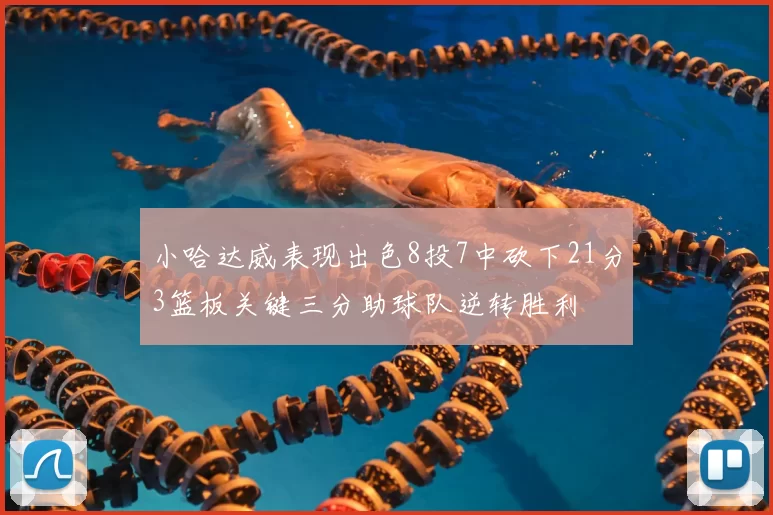小哈达威表现出色8投7中砍下21分3篮板关键三分助球队逆转胜利