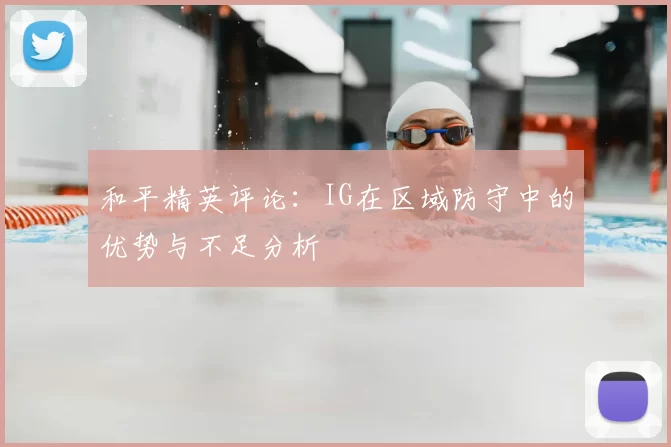 和平精英评论：IG在区域防守中的优势与不足分析