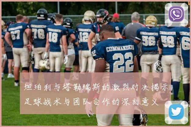 坦珀利与塔勒瑞斯的激烈对决揭示足球战术与团队合作的深刻意义