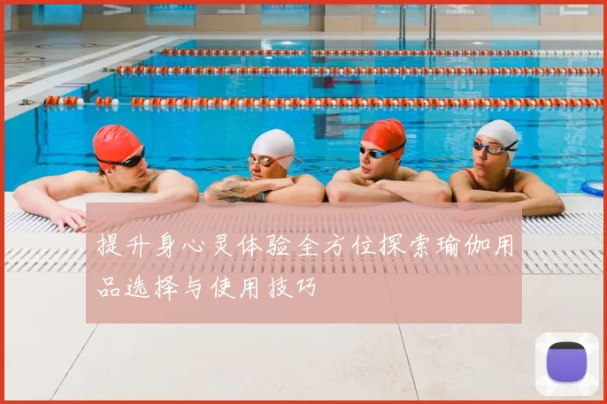 提升身心灵体验全方位探索瑜伽用品选择与使用技巧