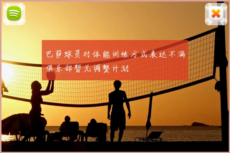巴萨球员对体能训练方式表达不满俱乐部暂无调整计划