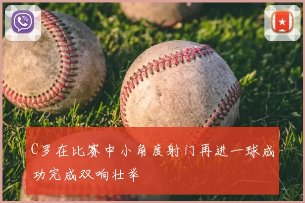 C罗在比赛中小角度射门再进一球成功完成双响壮举