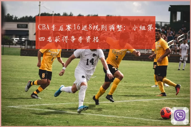 CBA季后赛16进8规则调整:小组第四名获得争夺资格