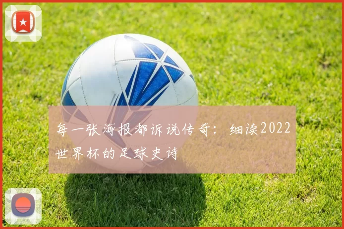 每一张海报都诉说传奇：细读2022世界杯的足球史诗