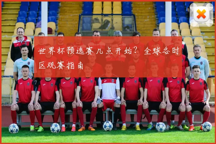 世界杯预选赛几点开始?全球各时区观赛指南