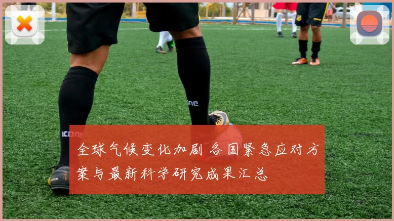 全球气候变化加剧 各国紧急应对方案与最新科学研究成果汇总