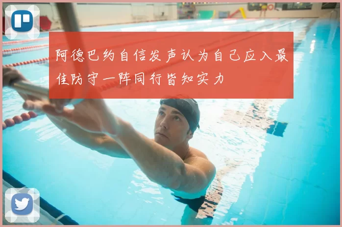 阿德巴约自信发声认为自己应入最佳防守一阵同行皆知实力
