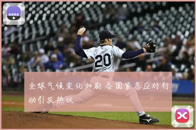 全球气候变化加剧 各国紧急应对行动引发热议