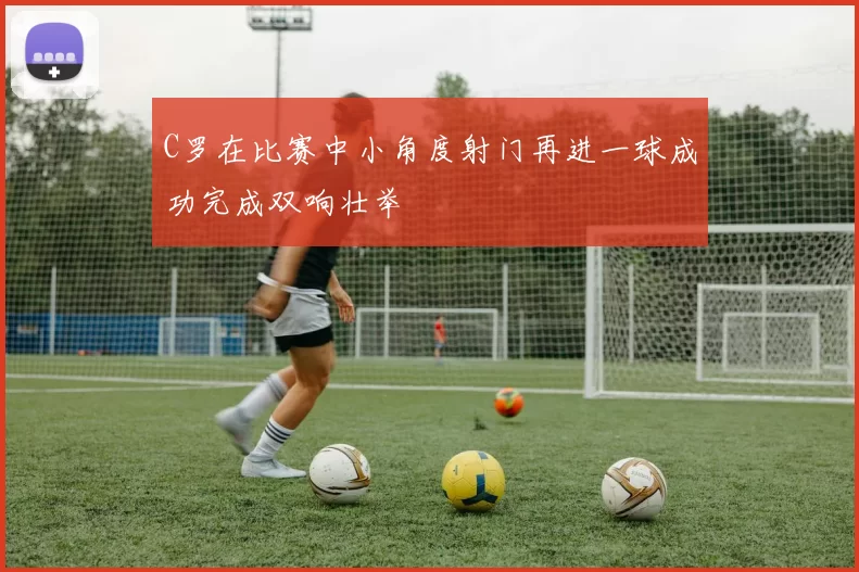 C罗在比赛中小角度射门再进一球成功完成双响壮举