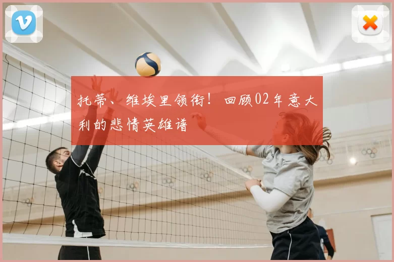 托蒂、维埃里领衔!回顾02年意大利的悲情英雄谱